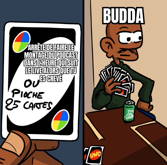Mème. À gauche, une carte Uno avec marqué « Arrête de faire le montage du podcast dans l'heure qui suit le live alors que tu es crevé ou pioche 25 cartes ». À droite, un personnage tagué « Budda » a pioché 25 cartes.