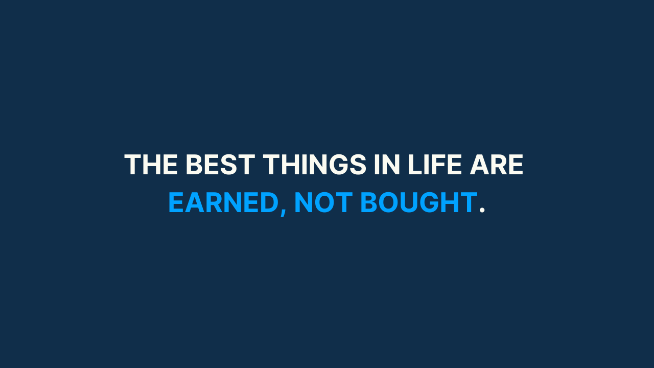 The best things in life are earned, not bought. [#71]