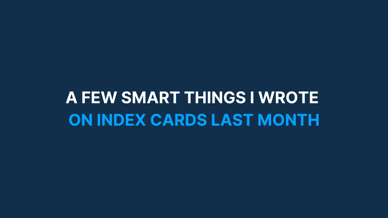 A few smart things I wrote on index cards last month [#87]