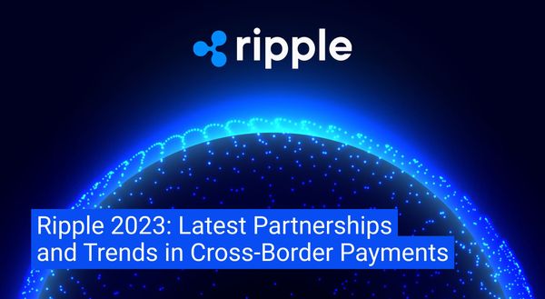 Ripple 2023: Latest Partnerships and Trends in Cross-Border Payments