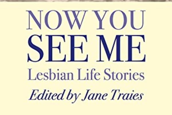 BOOK REVIEW: NOW YOU SEE ME: LESBIAN LIFE STORIES – Jane Traies
