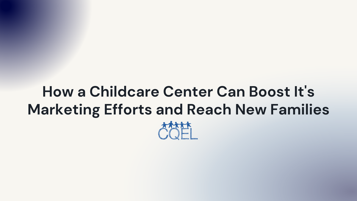 How a Childcare Center Can Boost It's Marketing Efforts and Reach New Families