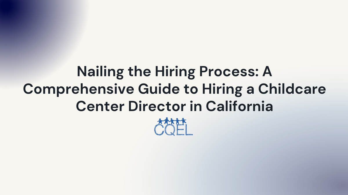 Nailing the Hiring Process: A Comprehensive Guide to Hiring a Childcare Center Director in California