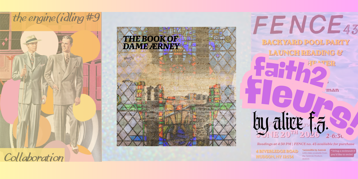 Three images of: the engine (idling #9, my microchapbook the book of dame ærney” and a poster for the release of Fence no .43