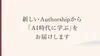 新しいAuthorshipから「AI時代に学ぶ」をお届けします