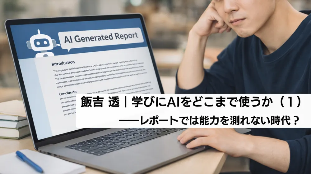 学びにAIをどこまで使うか（１）――レポートでは能力を測れない時代？