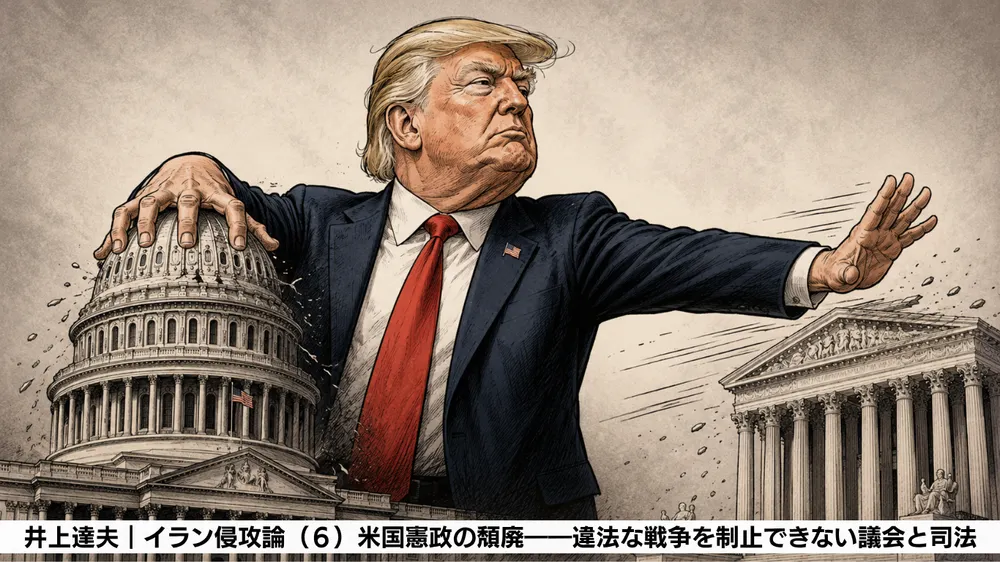 イラン侵攻論（６）米国憲政の頽廃――違法な戦争を制止できない議会と司法
