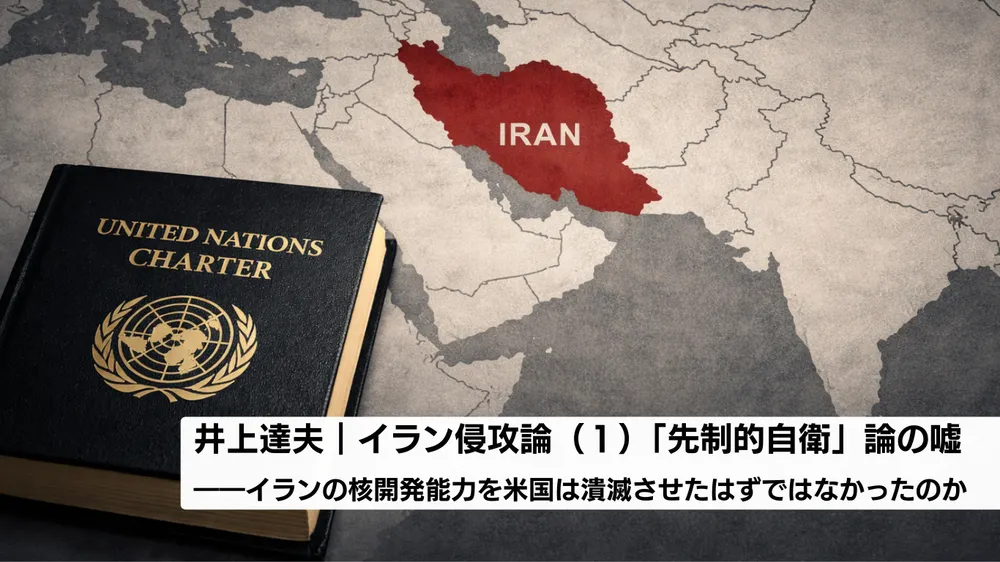 イラン侵攻論（１）「先制的自衛」論の嘘――イランの核開発能力を米国は潰滅させたはずではなかったのか