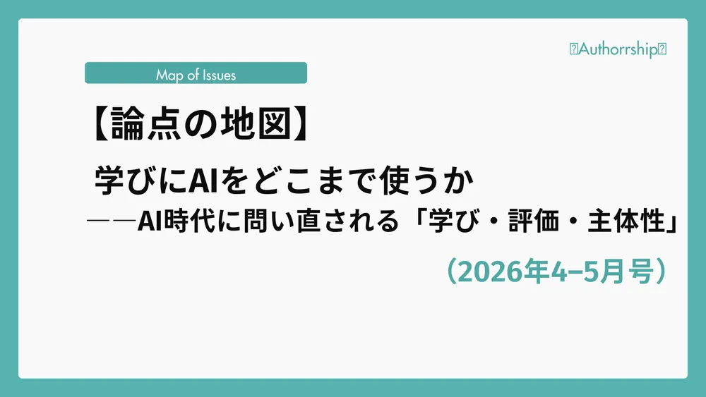 【論点の地図】学びにAIをどこまで使うか――AI時代に問い直される「学び・評価・主体性」（2026年4–5月号）