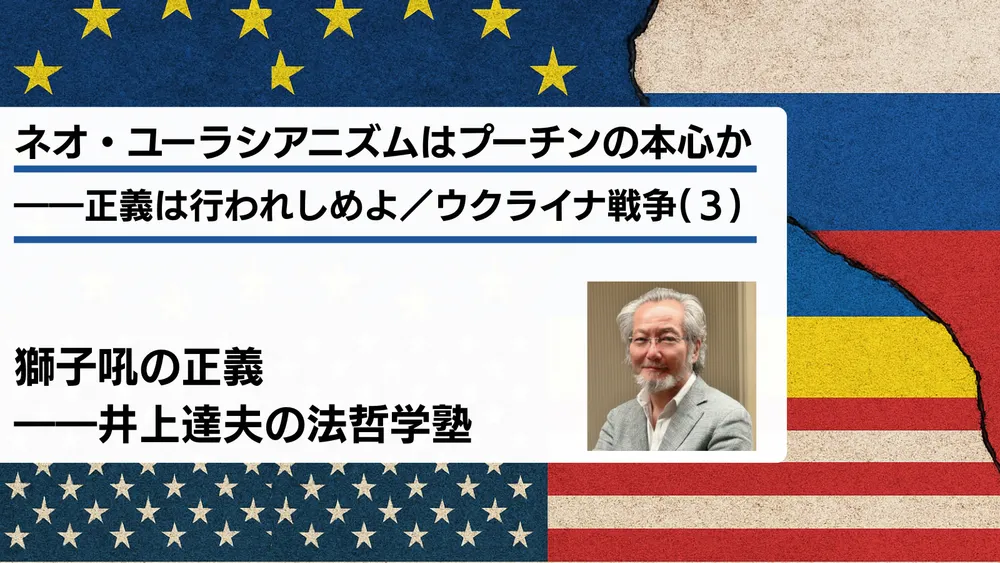 ネオ・ユーラシアニズムはプーチンの本心か――正義は行われしめよ／ウクライナ戦争(3)