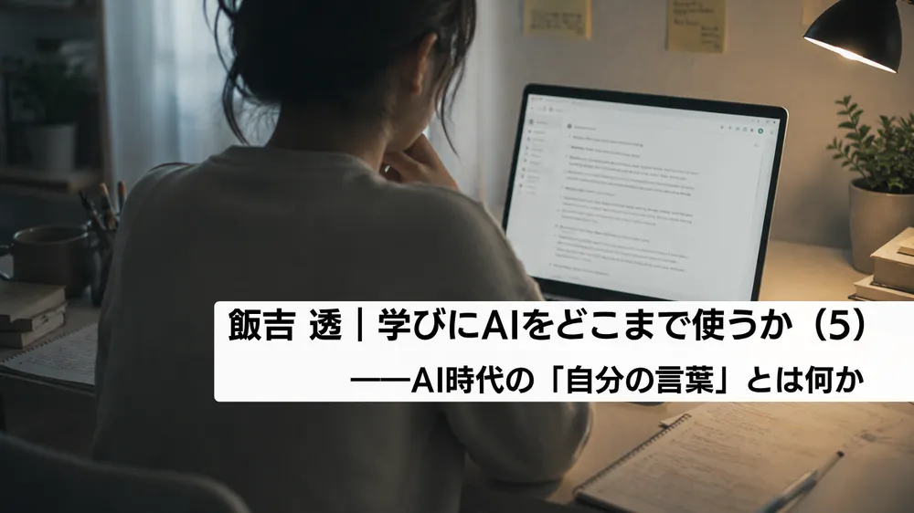 学びにAIをどこまで使うか（５）――AI時代の「自分の言葉」とは何か