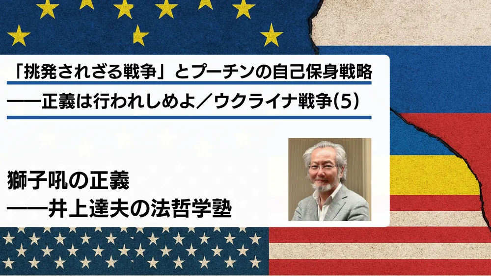 「挑発されざる戦争」とプーチンの自己保身戦略――正義は行われしめよ／ウクライナ戦争(5)