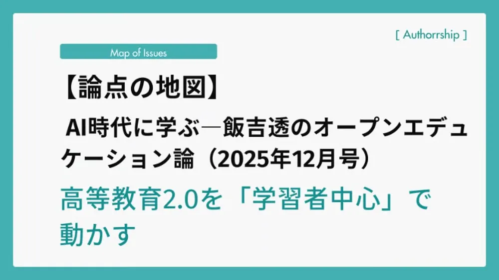 【論点の地図】AI時代に学ぶ―飯吉透のオープンエデュケーション論（2025年12月号）高等教育2.0を「学習者中心」で動かす