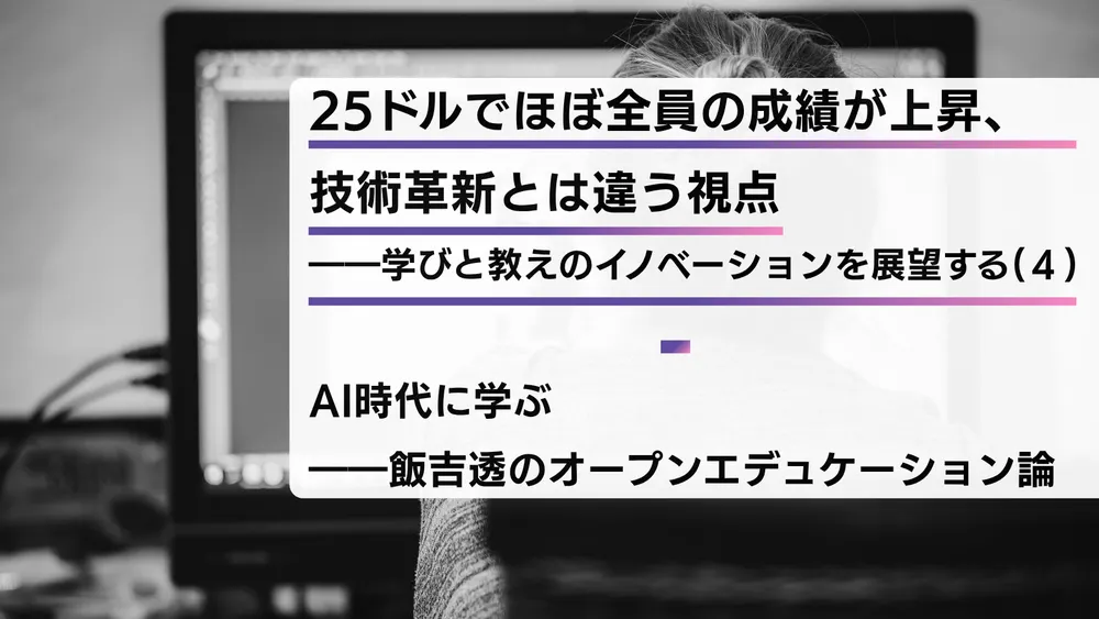25ドルでほぼ全員の成績が上昇、技術革新とは違う視点――学びと教えのイノベーションを展望する（４）