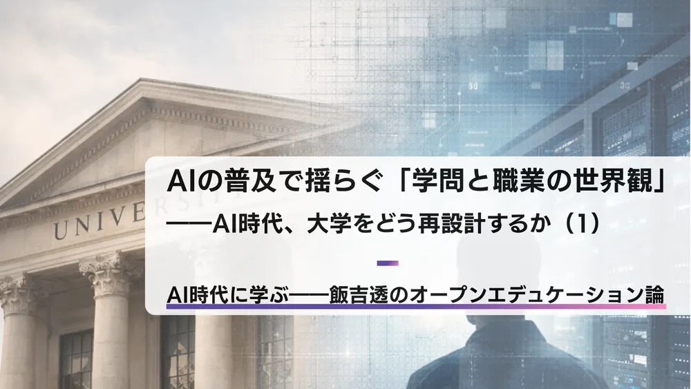 AIの普及で揺らぐ「学問と職業の世界観」――AI時代、大学をどう再設計するか（1）