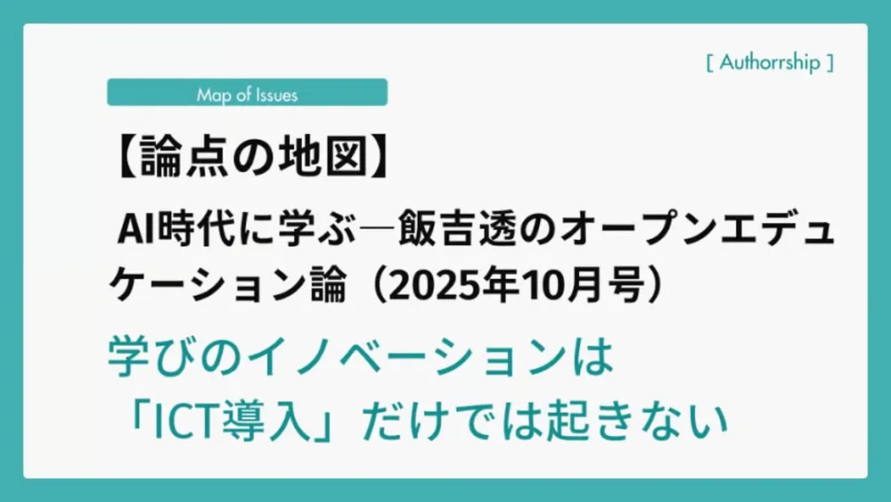 【論点の地図】AI時代に学ぶ―飯吉透のオープンエデュケーション論（2025年10月号）学びのイノベーションは「ICT導入」だけでは起きない