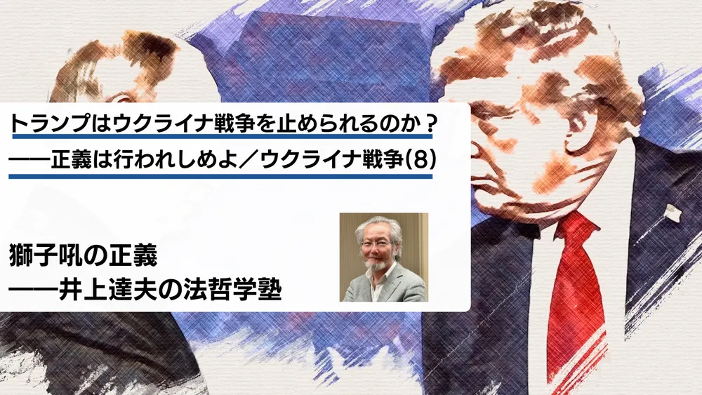 トランプはウクライナ戦争を止められるのか？――正義は行われしめよ／ウクライナ戦争(８)