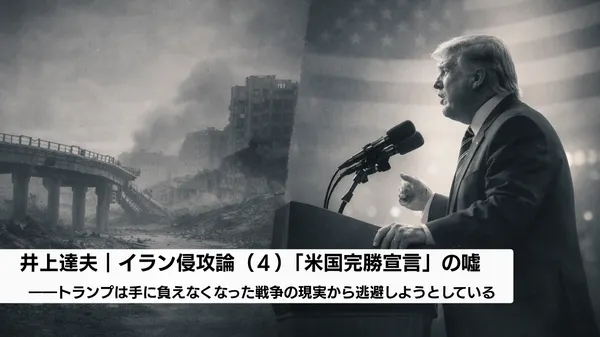 イラン侵攻論（４）「米国完勝宣言」の嘘――トランプは手に負えなくなった戦争の現実から逃避しようとしている