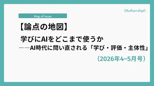 【論点の地図】学びにAIをどこまで使うか――AI時代に問い直される「学び・評価・主体性」（2026年4–5月号）
