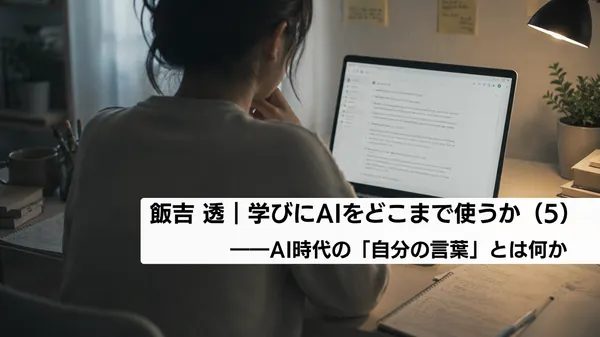 学びにAIをどこまで使うか（５）――AI時代の「自分の言葉」とは何か