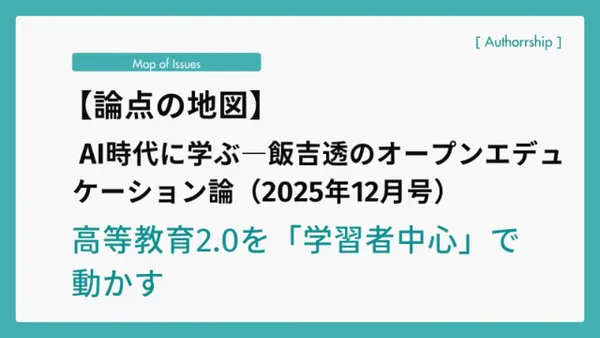 【論点の地図】AI時代に学ぶ―飯吉透のオープンエデュケーション論（2025年12月号）高等教育2.0を「学習者中心」で動かす
