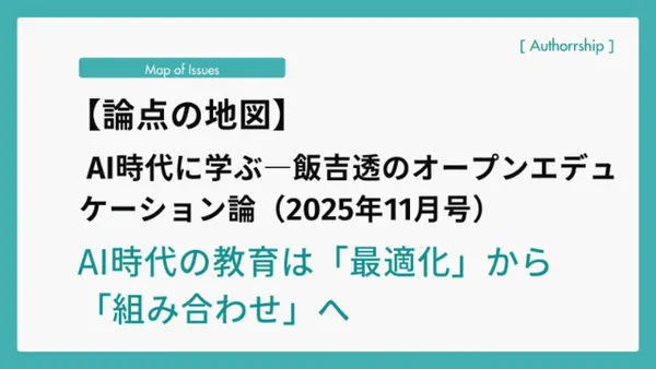 【論点の地図】AI時代に学ぶ―飯吉透のオープンエデュケーション論（2025年11月号）AI時代の教育は「最適化」から「組み合わせ」へ