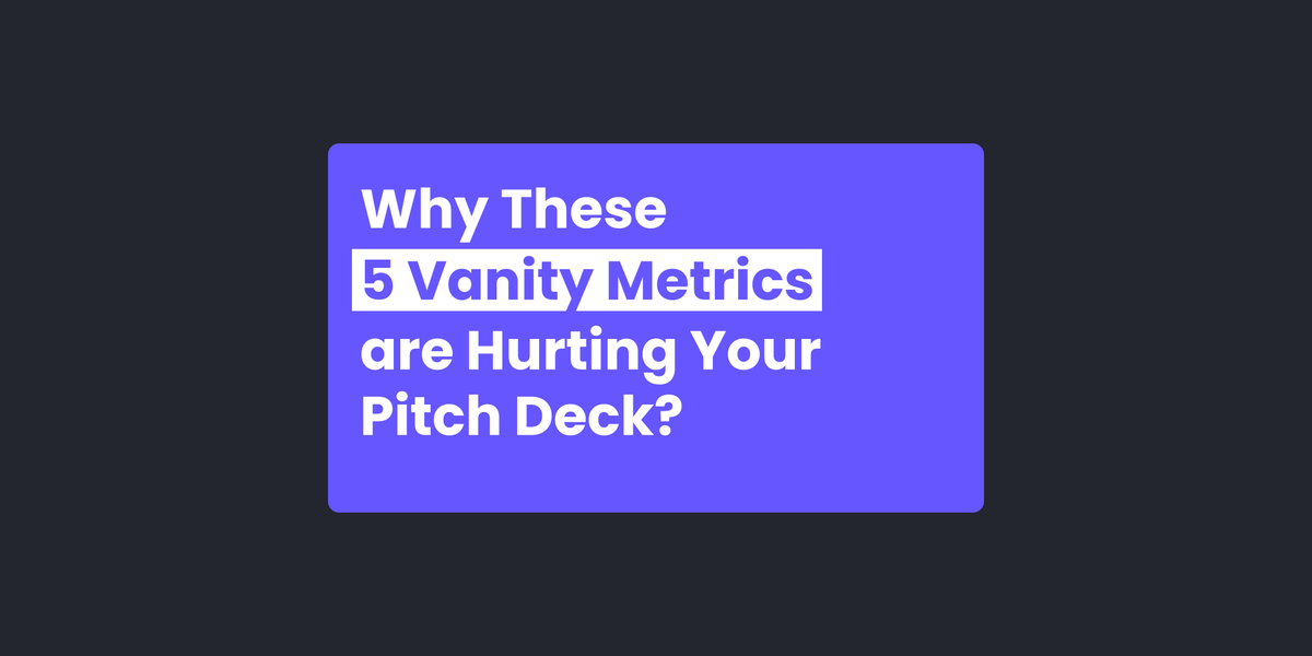 Why These 5 Vanity Metrics are Hurting Your Pitch Deck?