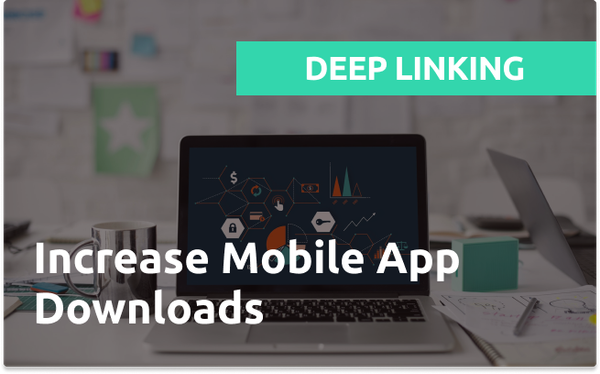Deep Linking: Increase Mobile App Downloads
