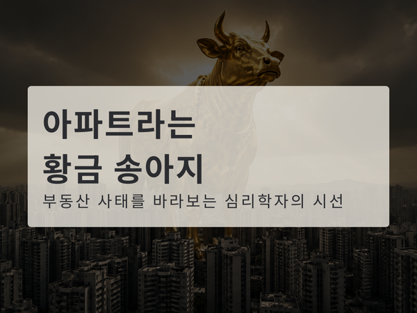 아파트라는 황금 송아지: 부동산 이슈를 지켜보는 심리학자의 글