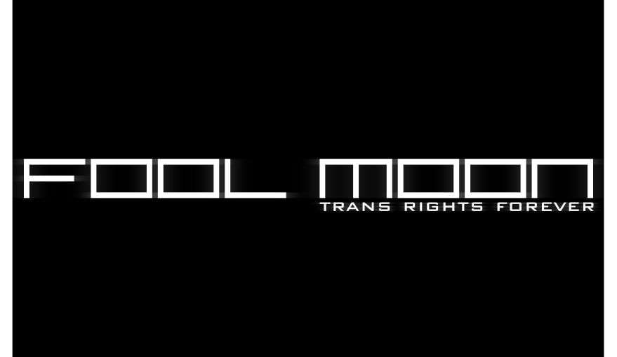 white text on a black background: Fool Moon. Trans Rights Forever. 