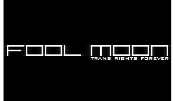 white text on a black background: Fool Moon. Trans Rights Forever. 