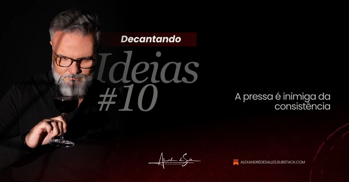 Decantando Ideias #10: a pressa é inimiga da consistência