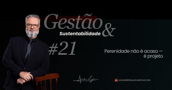 Gestão & Sustentabilidade #21: Perenidade não é acaso — é projeto