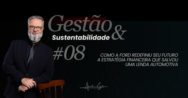Gestão & Sustentabilidade #8: Como a Ford redefiniu seu futuro, a estratégia financeira que salvou uma lenda automotiva