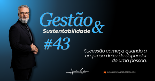 Gestão & Sustentabilidade #43: Sucessão não começa na ausência do líder