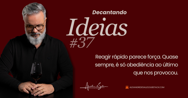 Decantando Ideias #37: a elegância de não reagir