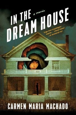 Cover of Carmen Maria Machado's In the Dream House, featuring a person with light skin and dark hair and eyes peering through a hole in the framework of a two-story house