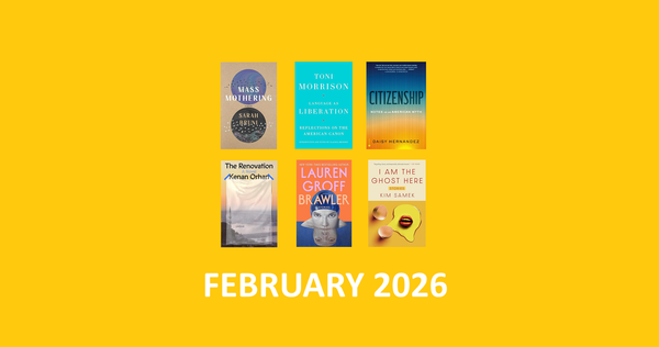 Covers of the February 2026 books Mass Mothering, Language as Liberation, Citizenship, The Renovation, Brawler, and I Am the Ghost Here on a deep yellow background.