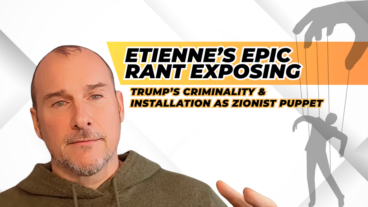 Etienne's Epic (Fact-Checked!) Rant Exposing Trump's Criminality & Installation as Zionist Puppet