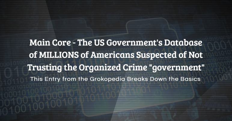 Main Core - The US Government's Database of MILLIONS of Americans Suspected of Not Trusting the Organized Crime "government"