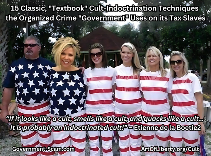15 (Now 17) Classic, "Textbook" Cult-Indoctrination Techniques the Organized Crime "Government" Uses on its Tax Slaves