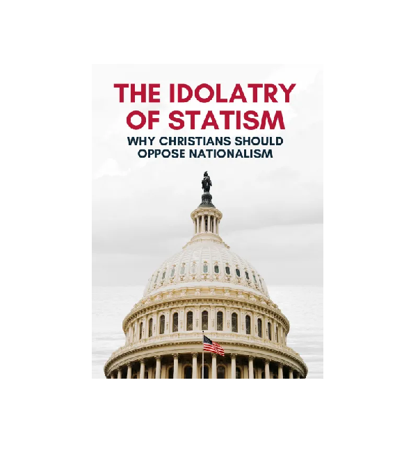 The Idolatry of Statism - Why Christians Should Oppose Nationalism