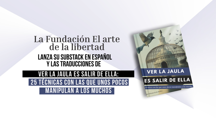 La Fundación El arte de la libertad lanza su Substack en español y las traducciones de Ver la jaula es salir de ella: 25 técnicas con las que unos pocos manipulan a los muchos