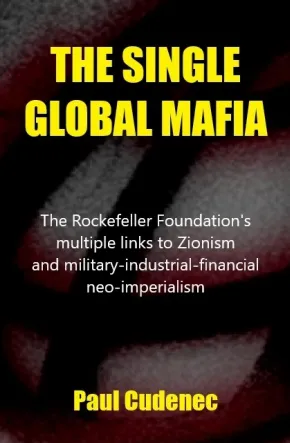 The Single Global Mafia – The Rockefeller Foundation’s Multiple Links to Zionism and Military-Industrial-Financial Neo-Imperialism by Paul Cudenec