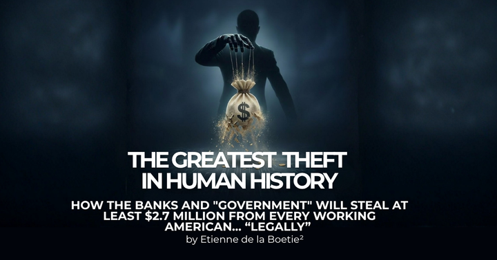 THE GREATEST THEFT IN HUMAN HISTORY! How the Banks and "Government" Will Steal At Least $2.73 Million From Every Working American… “Legally”