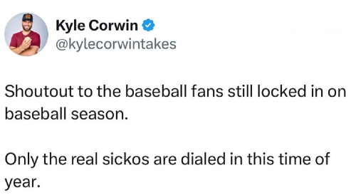 Tweet from Kyle Corwin: "Shoutout to the baseball fans still locked in on baseball season. Only the real sickos are dialed in this time of year."