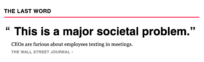 News item called "The Last Word." It's a quote, "This is a major societal problem." Underneath it says "CEOs are furious about employees texting in meetings." -- The Wall Street Journal