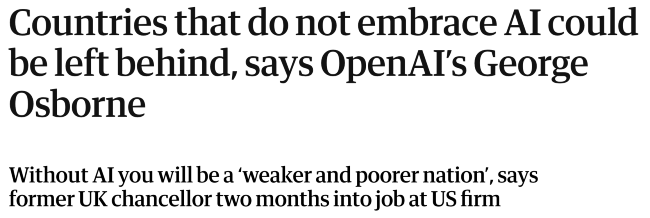 Headline and sub-hed: "Countries that do not embrace AI could be left behind, says OpenAI’s George Osborne Without AI you will be a ‘weaker and poorer nation’, says former UK chancellor two months into job at US firm"
