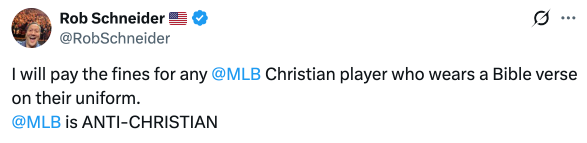 Tweet from Rob Schneider: "I will pay the fines for any @MLB Christian player who wears a Bible verse on their uniform. @MLB is ANTI-CHRISTIAN"