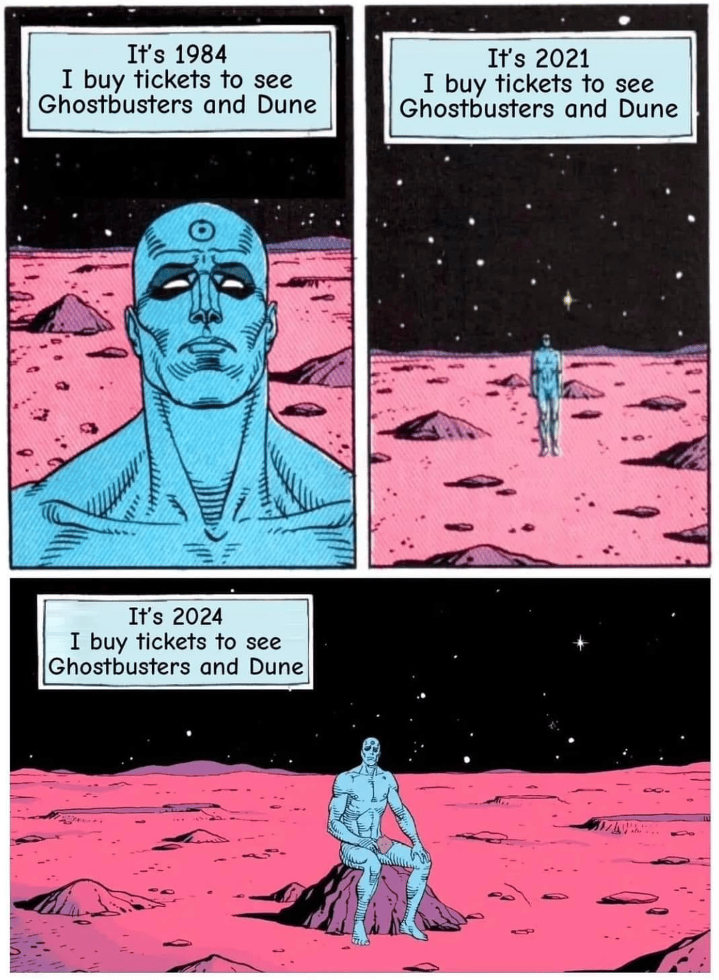 Dr. Manhattan from Watchmen saying "it's 1984 and I'm buying tickets for Ghostbusters and Dune." Then he repeats it for 2021 and 2024